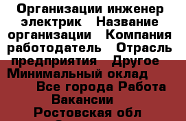 Организации инженер-электрик › Название организации ­ Компания-работодатель › Отрасль предприятия ­ Другое › Минимальный оклад ­ 20 000 - Все города Работа » Вакансии   . Ростовская обл.,Зверево г.